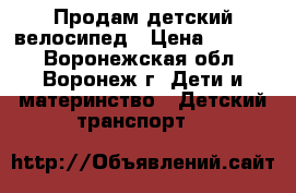 Продам детский велосипед › Цена ­ 1 500 - Воронежская обл., Воронеж г. Дети и материнство » Детский транспорт   